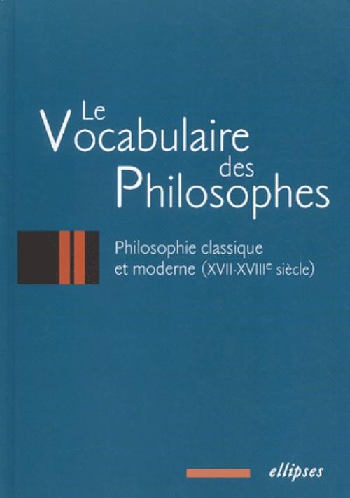vocabulaire des philosophes (Le) : la philosophie classique (XVIIe - XVIIIe si�cle)