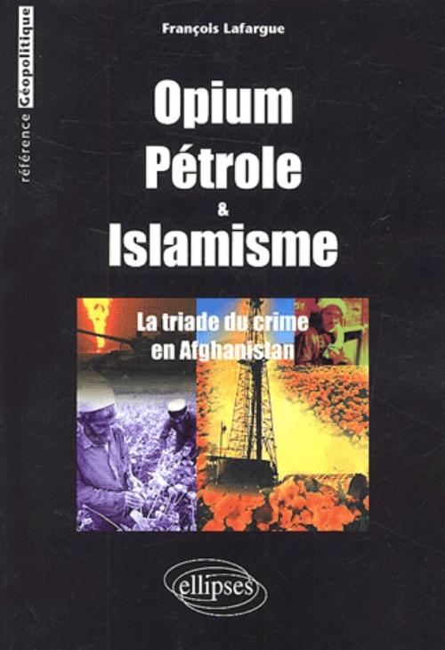 Opium, P�trole et islamisme - La Triade du crime en Afghanistan
