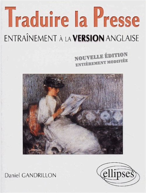 Traduire la presse - Entra�nement � la version anglaise - Nouvelle �dition enti�rement modifi�e