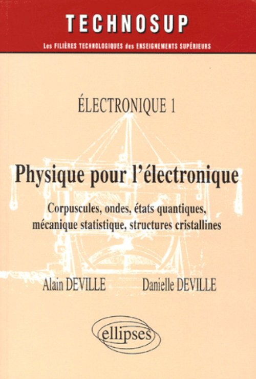 Physique pour l'�lectronique - Corpuscules, ondes, �tats quantiques, m�canique statistique, structures cristallines - Electronique 1 - Niveau B
