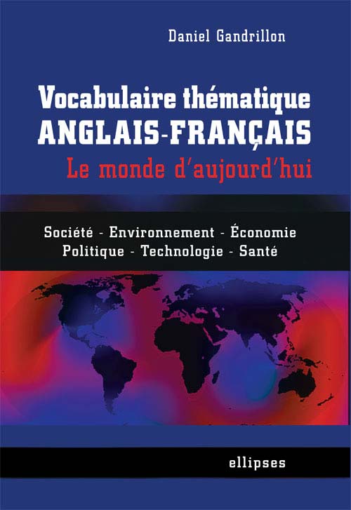 Vocabulaire th�matique anglais-fran�ais - le monde d'aujourd'hui - Soci�t�, �conomie, environnement, politique, technologie, sant�