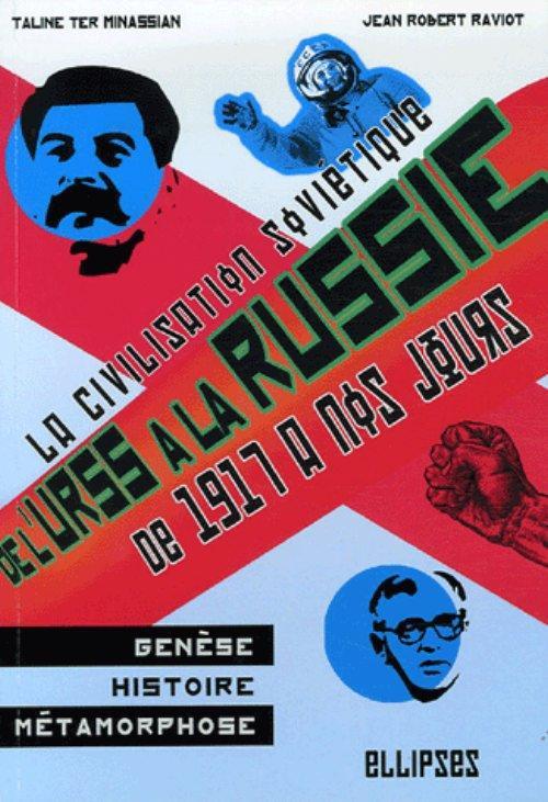De l'URSS � la Russie. La civilisation sovi�tique : gen�se, histoire et m�tamorphoses de 1917 � nos jours