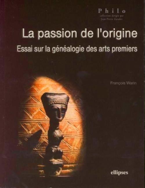 La passion de l'origine, Essai sur la g�n�alogie des arts premiers