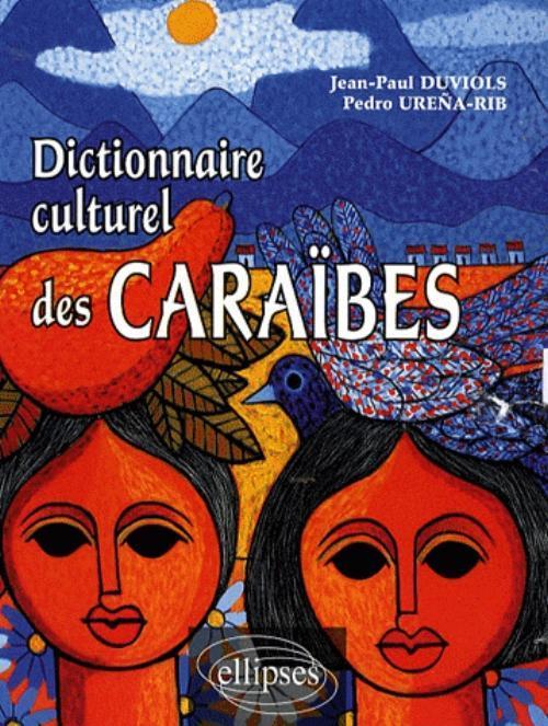 Dictionnaire culturel Cara�bes � Histoire, litt�rature, arts plastiques, musique, traditions populaires, biographies