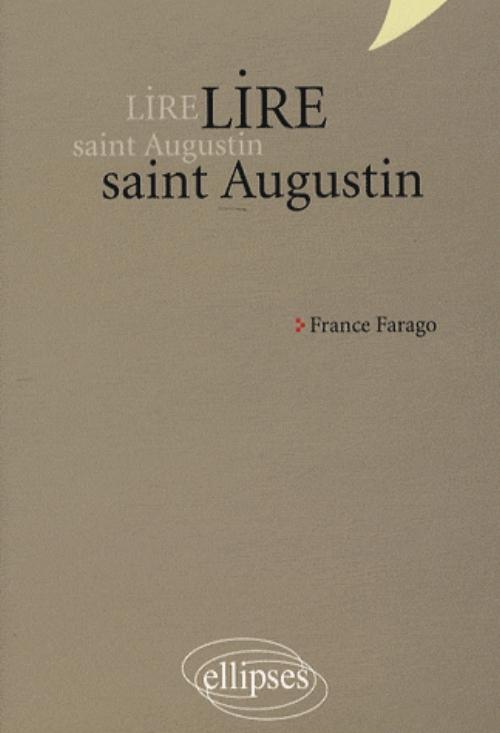 Lire saint Augustin. Les Confessions, De Trinitate, La Cit� de Dieu
