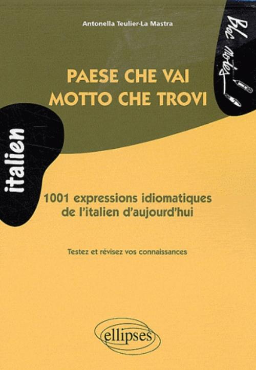 Paese che vai, motto che trovi ��1001 expressions idiomatiques de l'italien d'aujourd'hui (niveau 2)