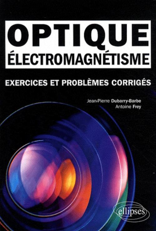 �lectromagn�tisme - Optique. Exercices et probl�mes corrig�s MPSI-PCSI-PTSI - Licence