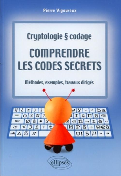 Comprendre les codes secrets - Cryptologie et codages - M�thodes, exemples et travaux dirig�s