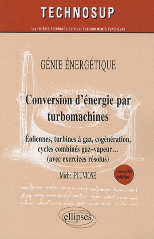 Conversion d��nergie par turbomachines - Eoliennes, turbines � gaz, cog�n�ration, cycles combin�s, gaz�vapeur� (avec exercices r�solus) - G�nie �nerg�tique - Niveau C - nelle �dition