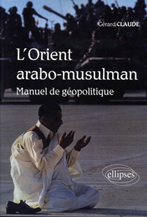 L'Orient arabo-musulman. Manuel de g�opolitique