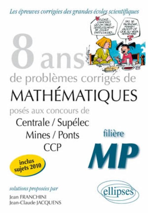 Math�matiques Centrale/Sup�lec, Mines/Ponts et CCP, 8 ans de probl�mes corrig�s - fili�re MP