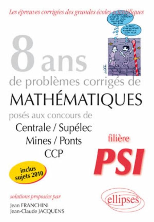Math�matiques Centrale/Sup�lec, Mines/Ponts et CCP, 8 ans de probl�mes corrig�s - Fili�re PSI