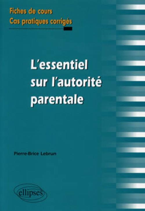 L'essentiel sur l'autorit� parentale. Fiches de cours et cas pratiques corrig�s