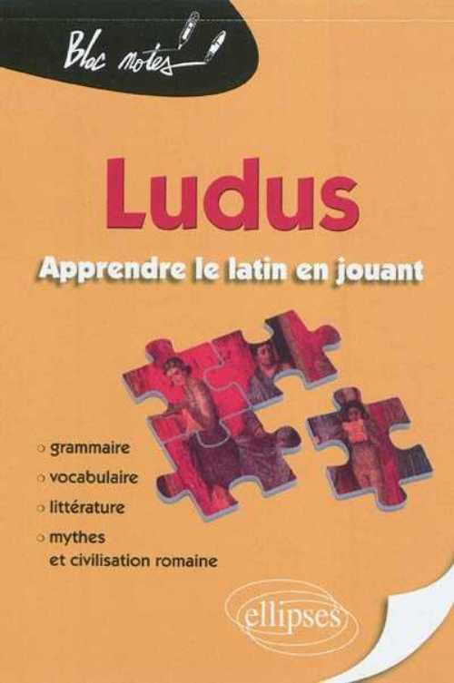 Ludus. Apprendre le latin en jouant. Grammaire - Vocabulaire - Litt�rature - Mythes et civilisation romaine
