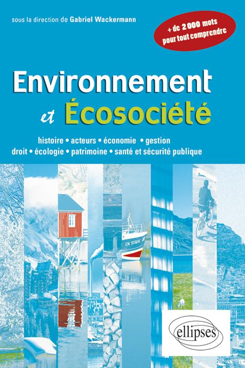 Environnement et �cosoci�t�. Histoire, acteurs, �conomie, gestion, droit, �cologie, patrimoine,�sant� et s�curit� publique