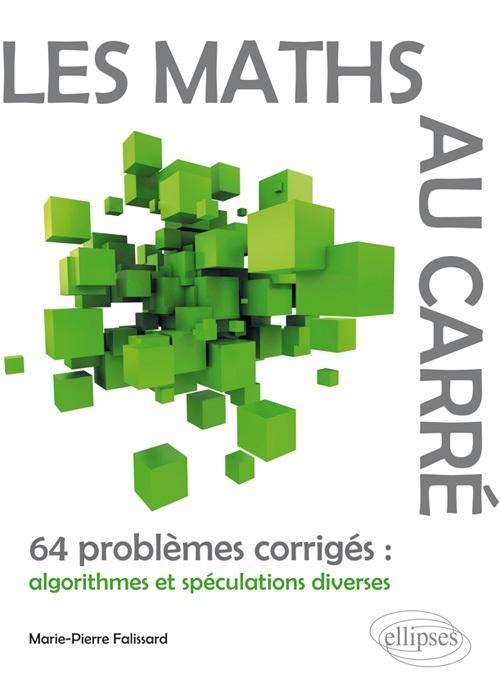Les Maths au carr� - 64 probl�mes corrig�s : algorithmes et sp�culations diverses