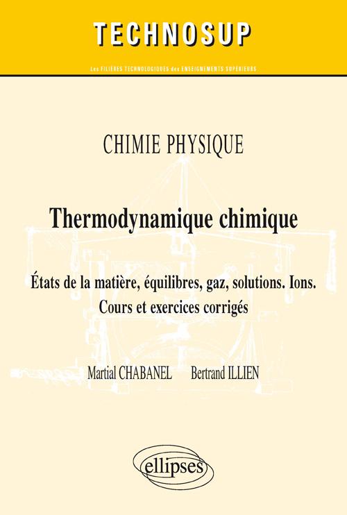 Chimie physique - Thermodynamique chimique - Etats de la mati�re, �quilibres, gaz, solutions. Ions.  Cours et exercices corrig�s (niveau B)