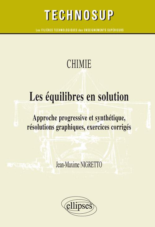 Les �quilibres en solution. Approche progressive et synth�tique, r�solutions graphiques, exercices corrig�s. Chimie (niveau B)