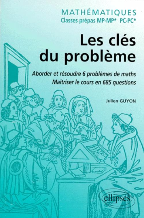 Math�matiques - Classes pr�pas MP-MP* - Les cl�s du probl�me - Aborder et r�soudre 6 probl�mes de Math�matiques - Ma�triser le cours en 685 questions