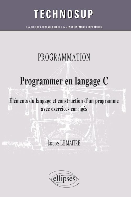 PROGRAMMATION - Programmer en langage C - El�ments du langage et construction d'un programme avec exercices corrig�s (Niveau B)