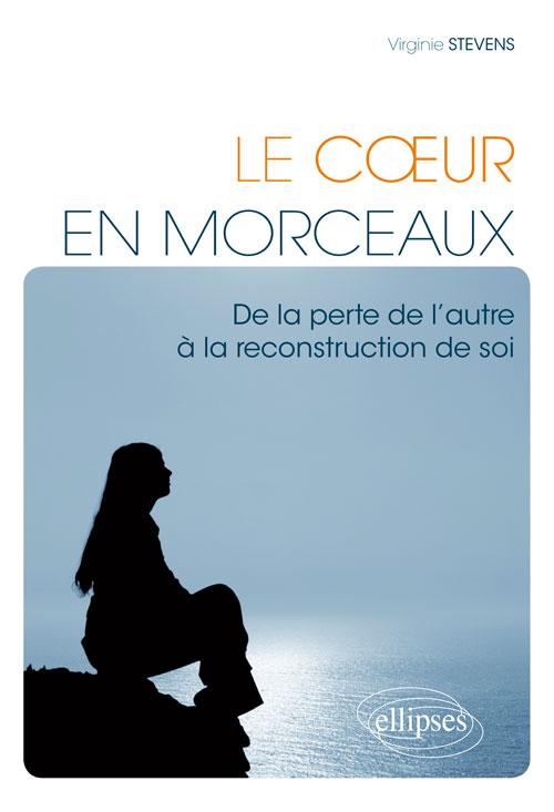 Le C�ur en morceaux. De la perte de l'autre � la reconstruction de soi