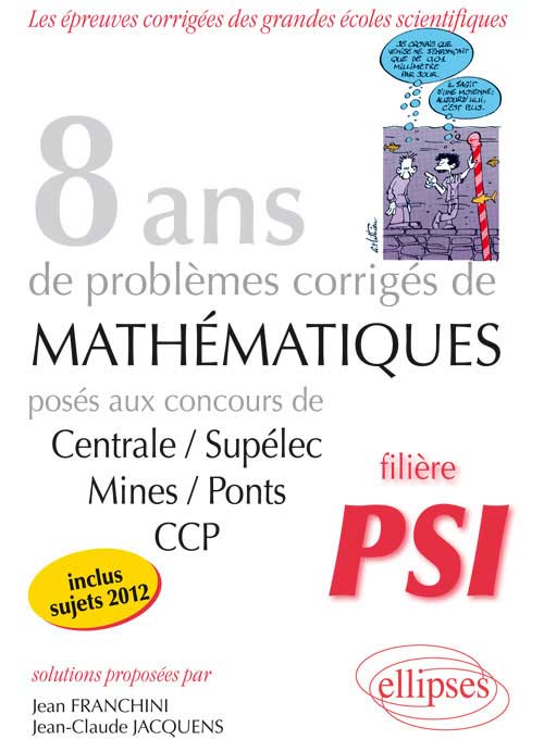 8 ann�es de sujets corrig�s pos�s aux concours Centrale/Sup�lec, Mines/Ponts et CCP corrig�s pour les PSI