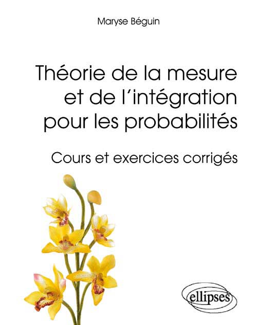 Th�orie de la mesure et de l'int�gration pour les probabilit�s - Cours et exercices corrig�s