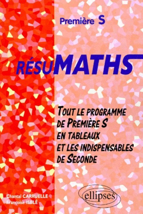 RESUMATHS Premi�re S - Tout le programme de Premi�re S en tableaux + les indispensables de Seconde
