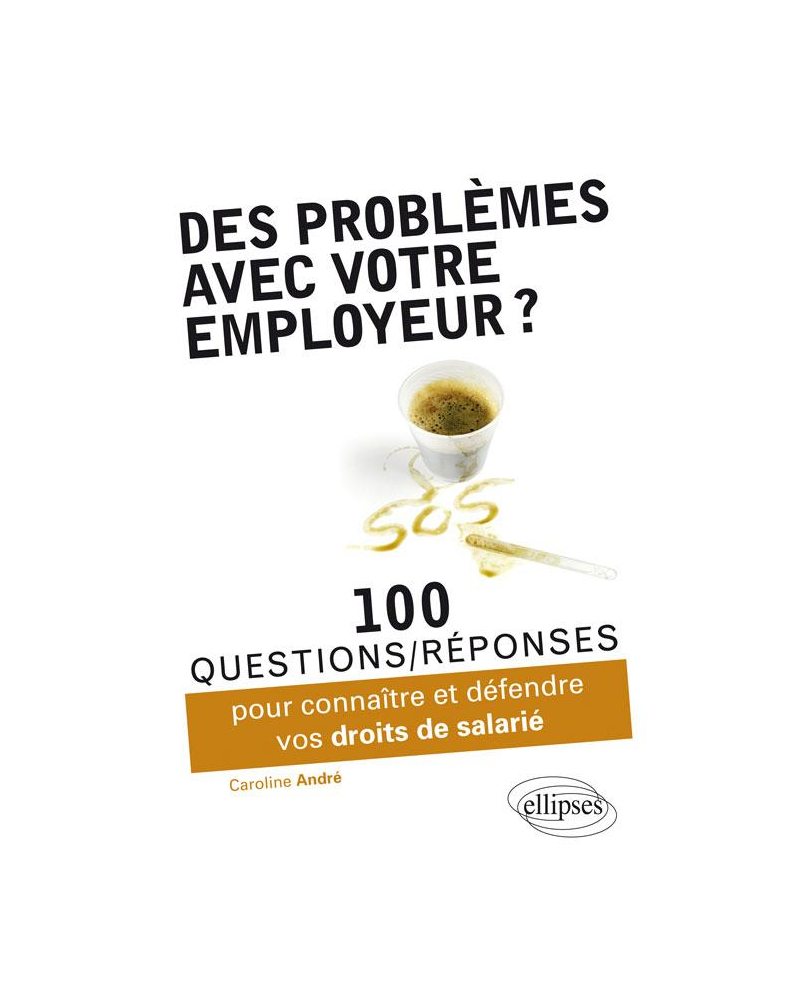 Des problèmes avec votre employeur ? 100 questions-réponses pour connaître et défendre vos droits de salarié