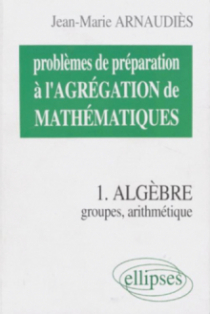 Problèmes de préparation à l'Agrégation de Mathématiques 1 - Algèbre - Groupes, arithmétique