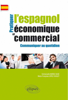 Pratiquer l’espagnol économique et commercial. Communiquer au quotidien.