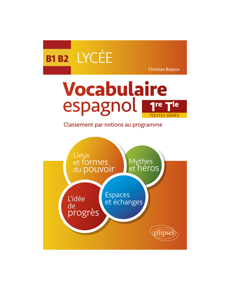 Espagnol. Vocabulaire espagnol au Lycée. Lexique classé par notions au programme. Cycle terminal (1re et Terminale toutes séries) (LV1-LV2) (B1-B2)