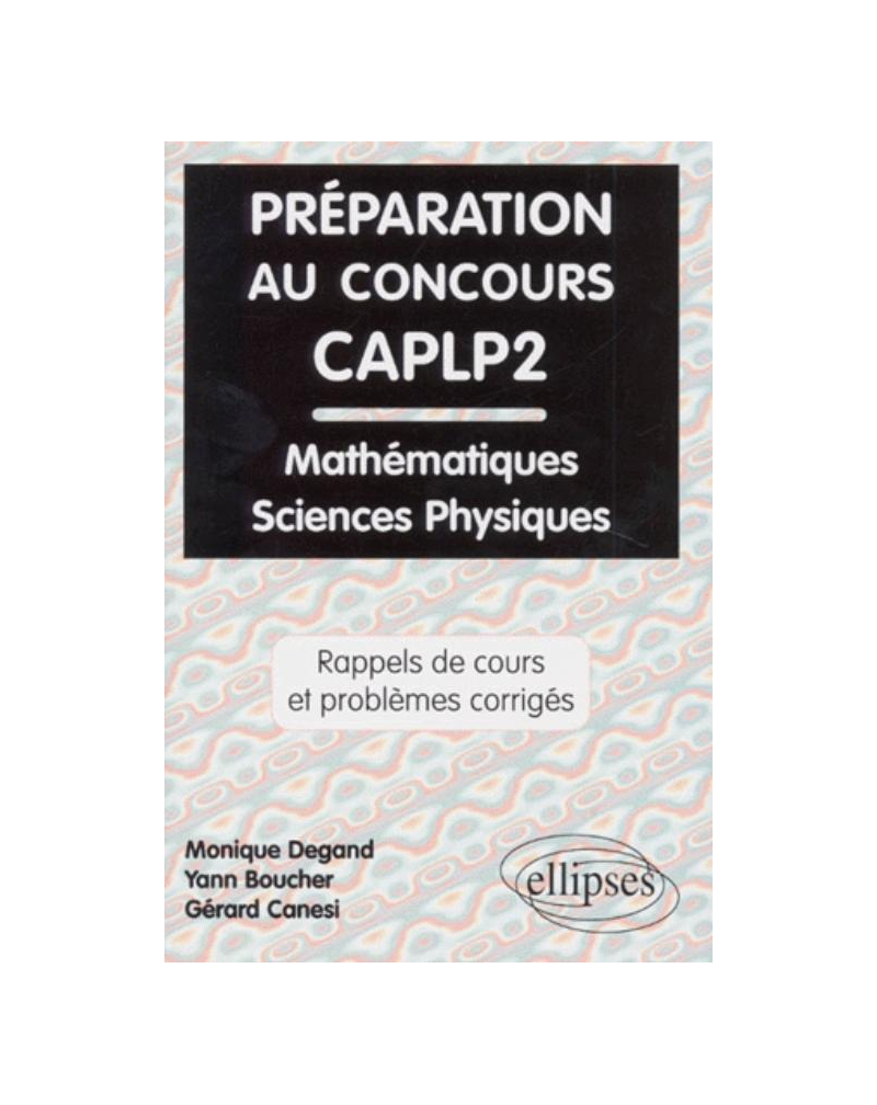 Préparation au concours CAPLP2 Mathématiques et Sciences physiques - Rappels de cours et problèmes corrigés