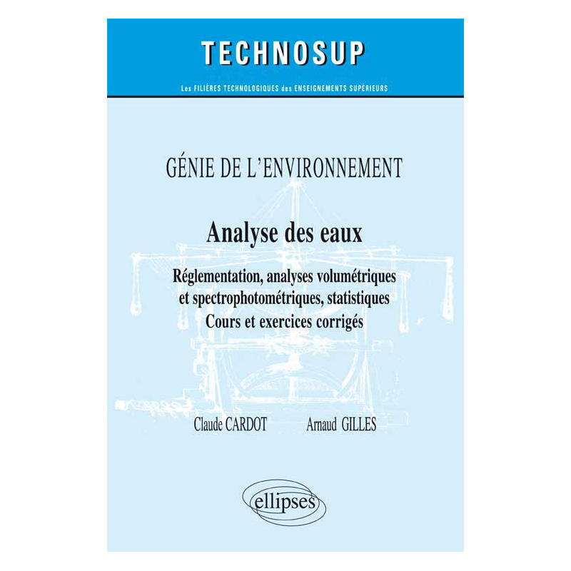 GÉNIE DE L’ENVIRONNEMENT -  Analyse des eaux - Réglementation, analyses titrimétriques et spectrophotométriques, statistiques - Cours et exercices corrigés (Niveau B)