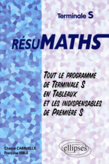 RESUMATHS Terminale S - Tout le programme de Terminale S en tableaux + les indispensables de Première S