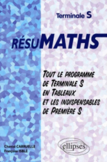 RESUMATHS Terminale S - Tout le programme de Terminale S en tableaux + les indispensables de Première S