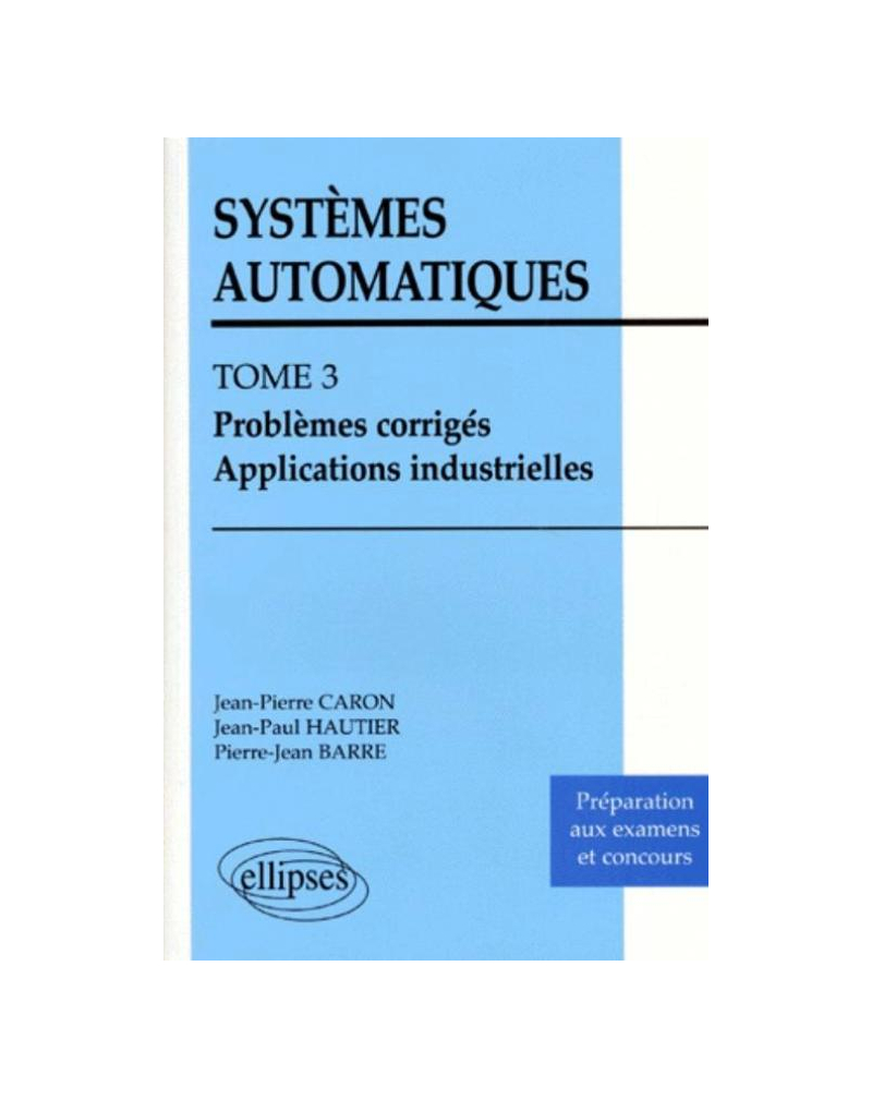 Systèmes automatiques - Tome 3 - Problèmes corrigés - Applications industrielles
