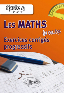 Les mathématiques au collège : exercices corrigés progressifs - Cycle 4 : 5e - 4e - 3e