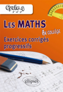 Les mathématiques au collège : exercices corrigés progressifs - Cycle 4 : 5e - 4e - 3e