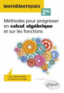 Mathématiques Seconde - Méthodes pour progresser en calcul algébrique et sur les fonctions - avec 260 exemples et exercices corrigés