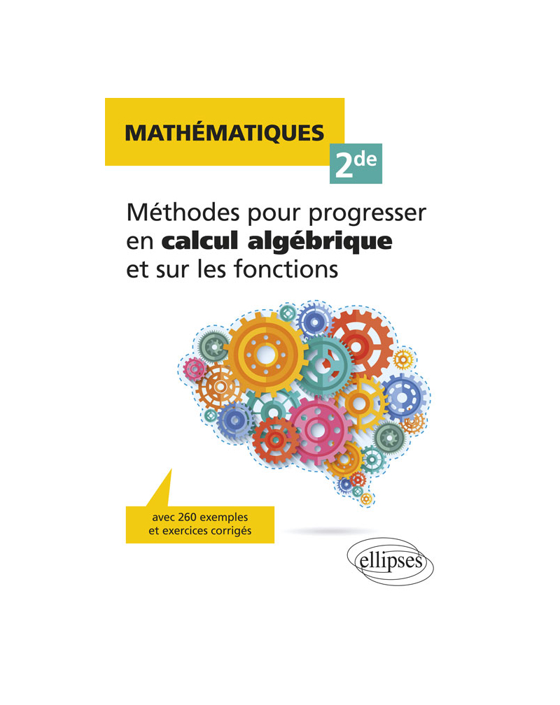 Mathématiques Seconde - Méthodes pour progresser en calcul algébrique et sur les fonctions - avec 260 exemples et exercices corrigés