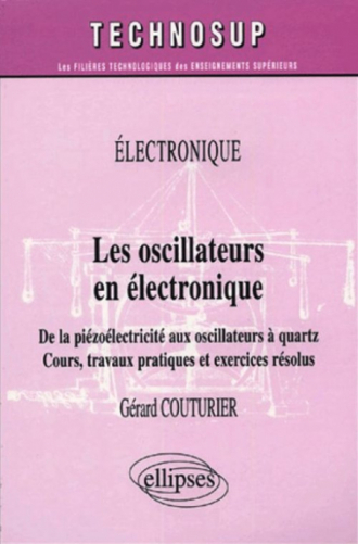 Les oscillateurs en électronique - De la piézoélectricité aux oscillateurs à quartz - Cours, travaux pratiques et exercices résolus - Niveau B