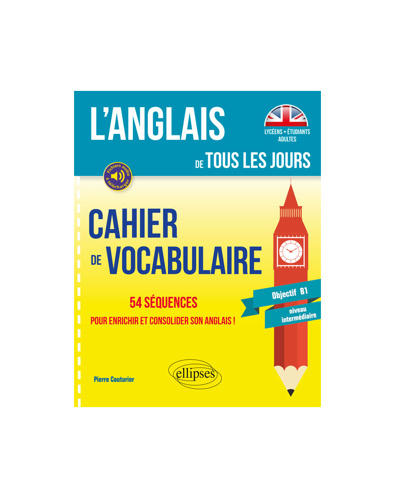 L’anglais de tous les jours. Cahier de vocabulaire. 54 séquences pour enrichir et consolider son anglais ! (Objectif B1 - niveau intermédiaire)