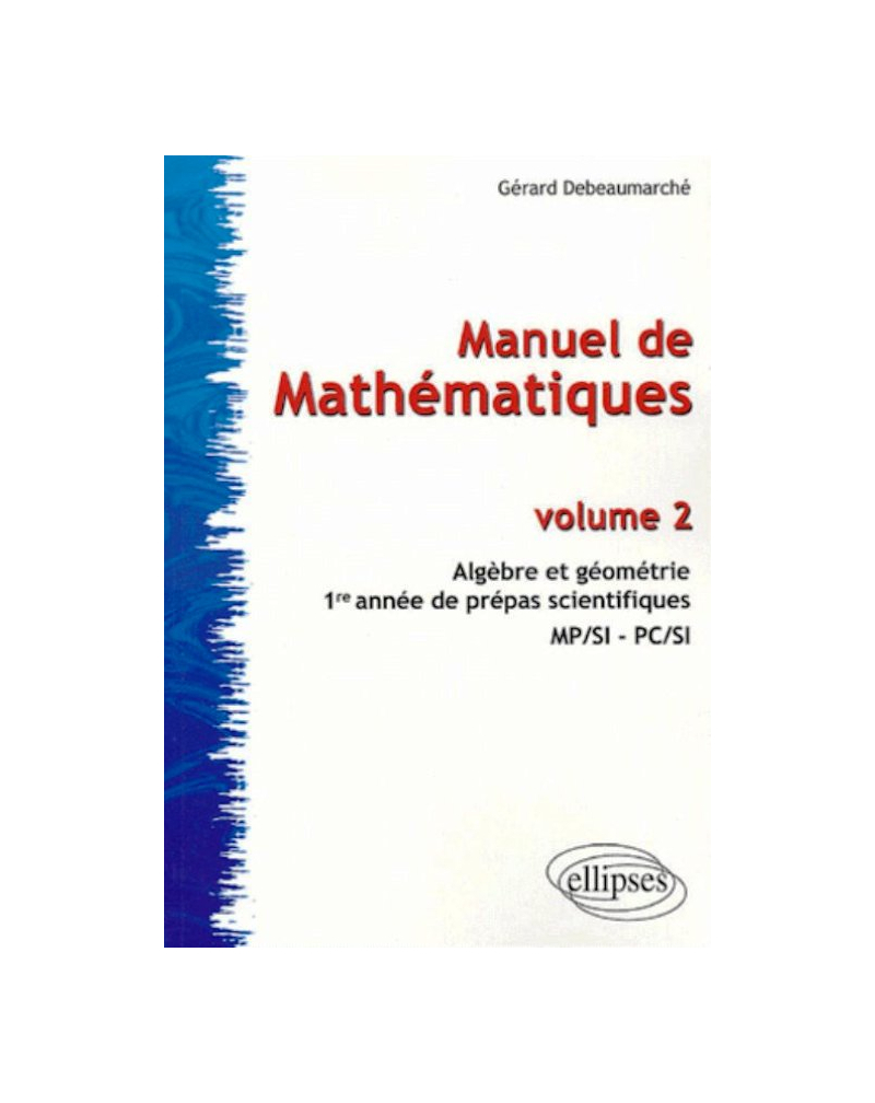 Manuel de Mathématiques - volume 2 - Algèbre et Géométrie - 1ère année prépas scientifiques  MP/SI - PC/SI