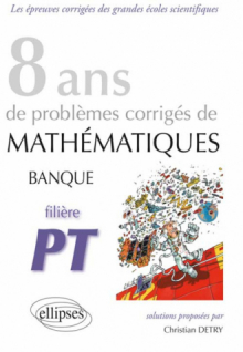 Mathématiques Banque PT - 8 ans de problèmes corrigés de 2005 à 2012