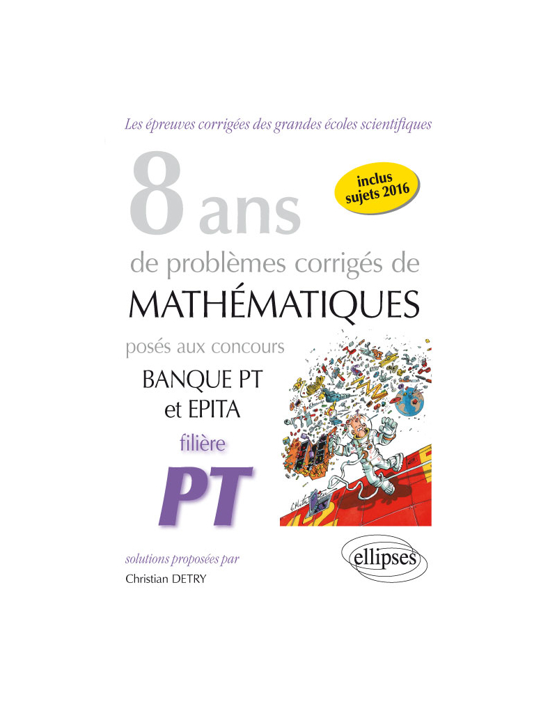 8 ans de problèmes corrigés de Mathématiques posés aux concours Banque PT et EPITA - Filière PT