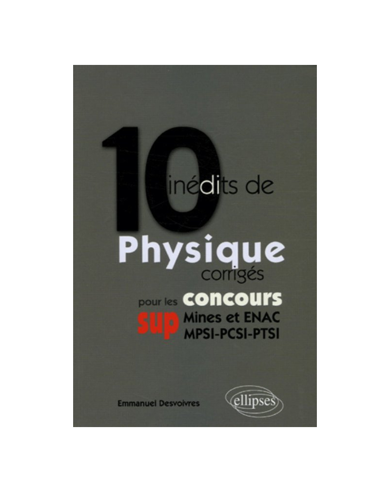 10 inédits de Physique corrigés pour les concours SUP (Mines et ENAC, MPSI-PCSI-PTSI)