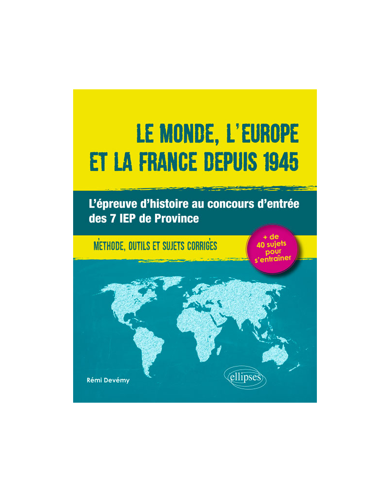 Le monde, l'Europe et la France depuis 1945. L'épreuve d'histoire au concours d'entrée des 7 IEP de Province. Méthode, outils et sujets corrigés