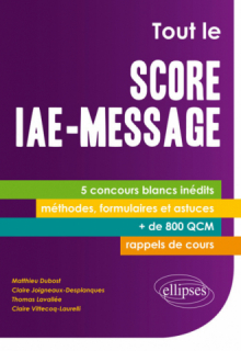 Tout le Score IAE-Message. 5 concours blancs inédits - + de 800 QCM - fiches-méthodes, formulaires et astuces, rappels de cours