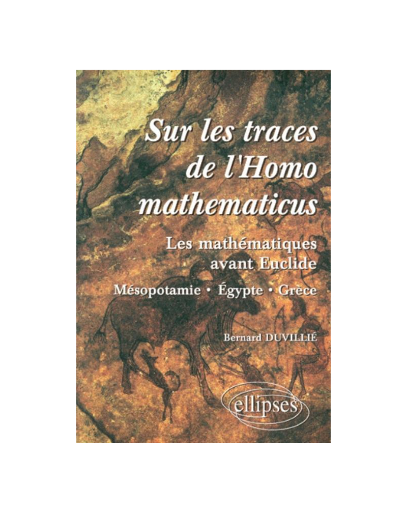Sur les traces de l'homomathématicus - Les mathématiques avant Euclide - Mesopotamie-Egypte-grèce